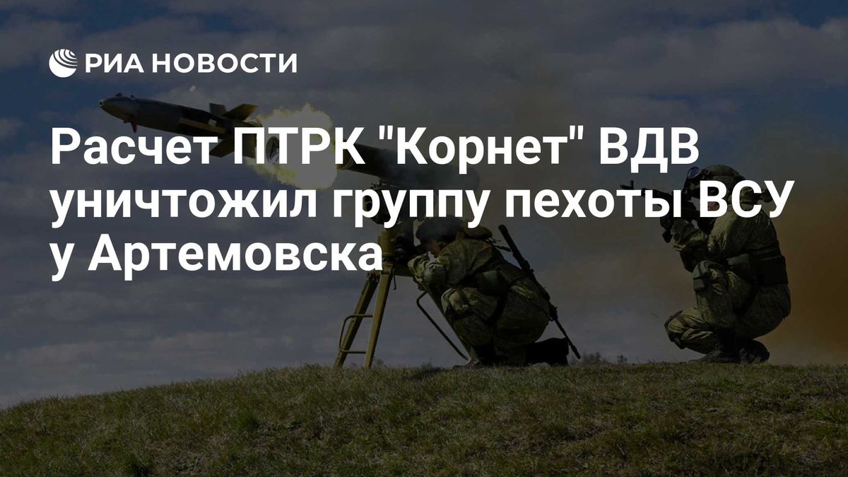 Расчет ПТРК "Корнет" ВДВ уничтожил группу пехоты ВСУ у Артемовска