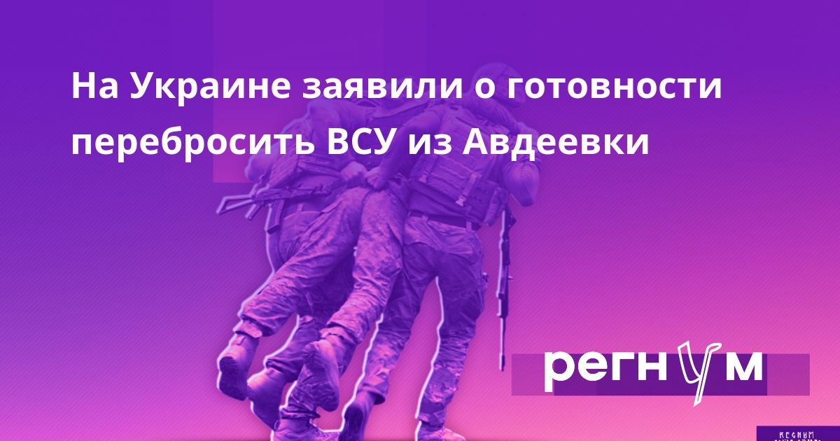 На Украине заявили о готовности перебросить ВСУ из Авдеевки