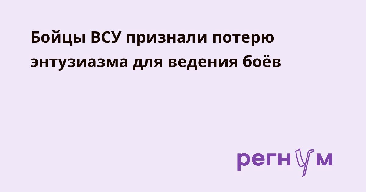 Бойцы ВСУ признали потерю энтузиазма для ведения боёв