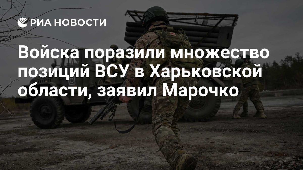 Войска поразили множество позиций ВСУ в Харьковской области, заявил Марочко