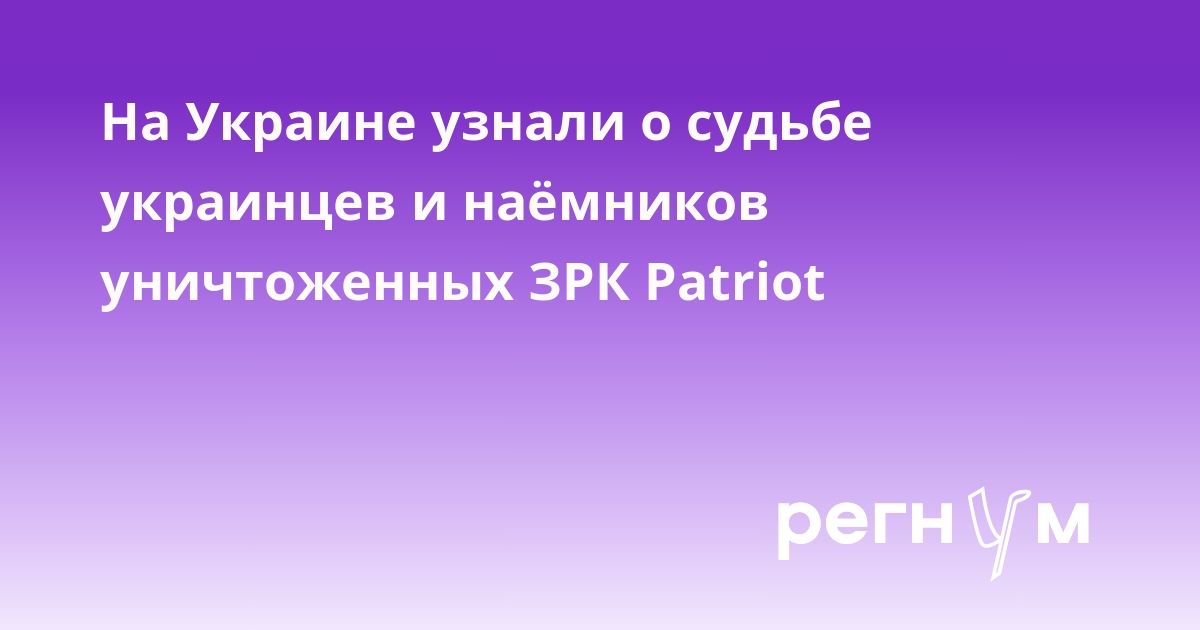 На Украине узнали о судьбе украинцев и наёмников уничтоженных ЗРК Patriot