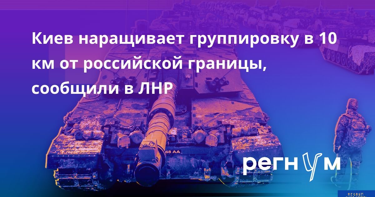 Киев наращивает группировку в 10 км от российской границы, сообщили в ЛНР