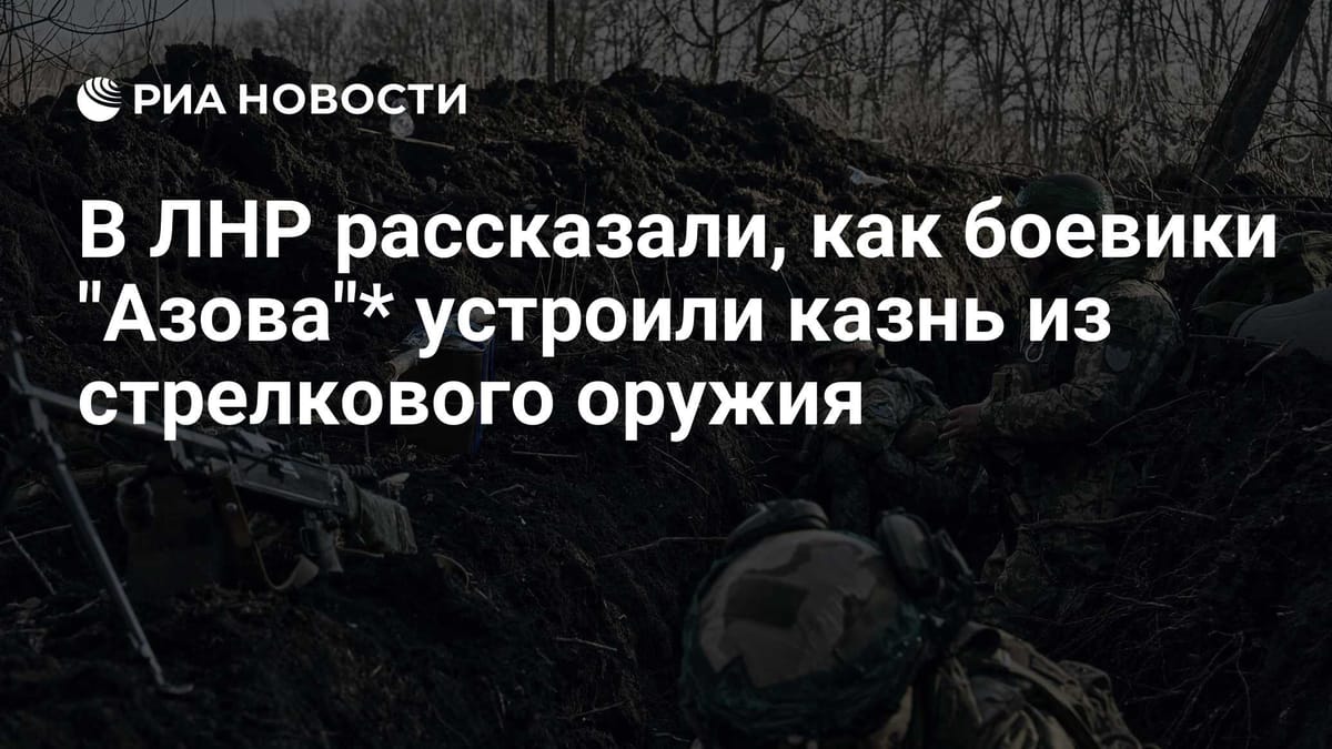 В ЛНР рассказали, как боевики "Азова"* устроили казнь из стрелкового оружия