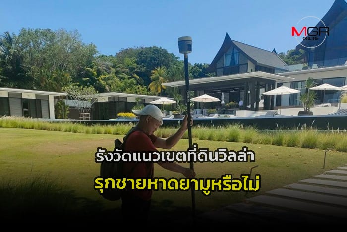 สำรวจรังวัดแนวเขตเอกสารสิทธิที่ดินวิลล่าหรู 3 แนวเขต ก่อนทำแผนที่พิจารณารุกชายหาดยามูหรือไม่