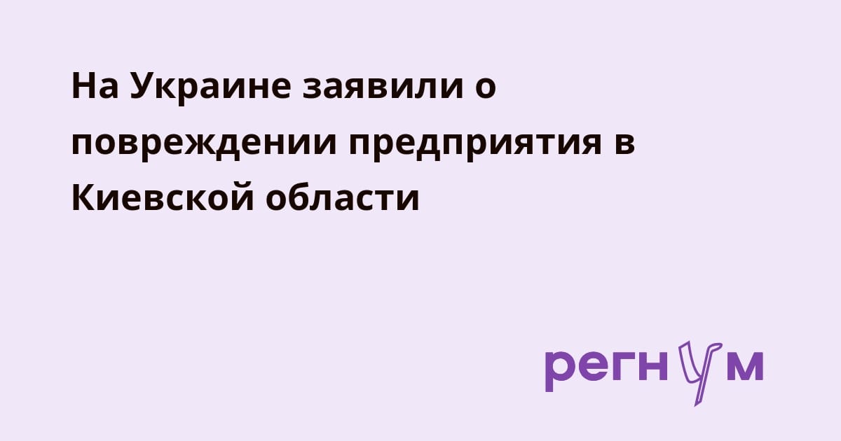 На Украине заявили о повреждении предприятия в Киевской области