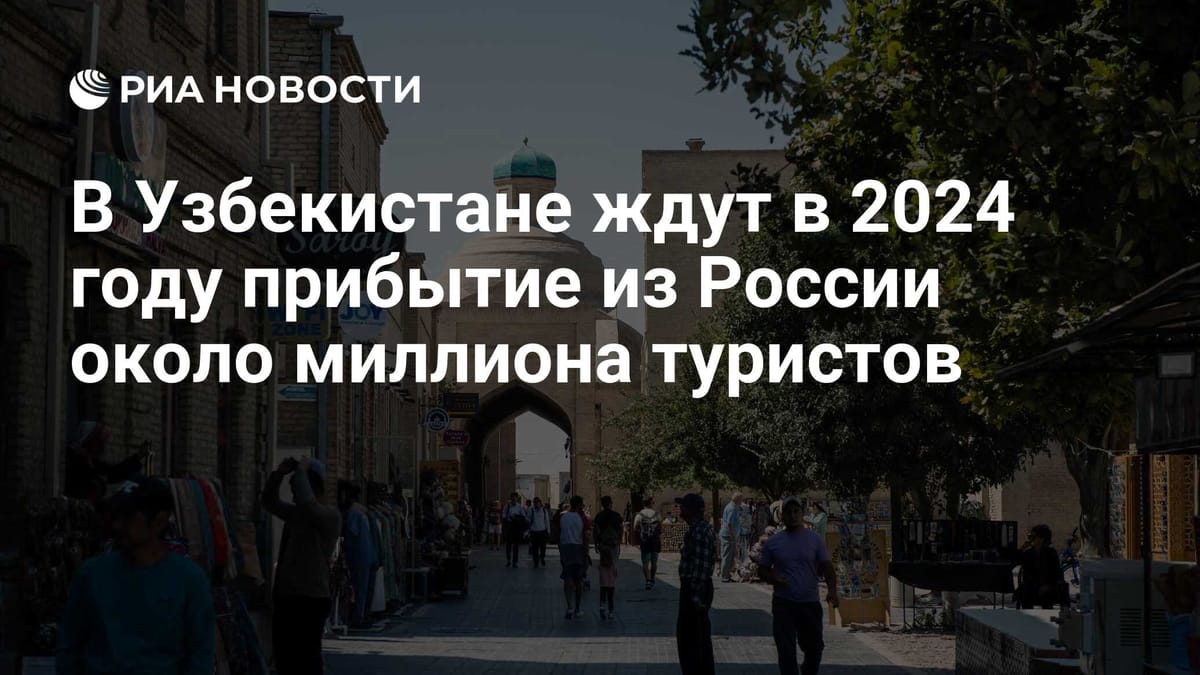 В Узбекистане ждут в 2024 году прибытие из России около миллиона туристов