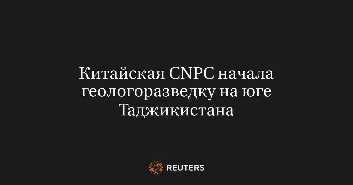 Китайская CNPC начала геологоразведку на юге Таджикистана