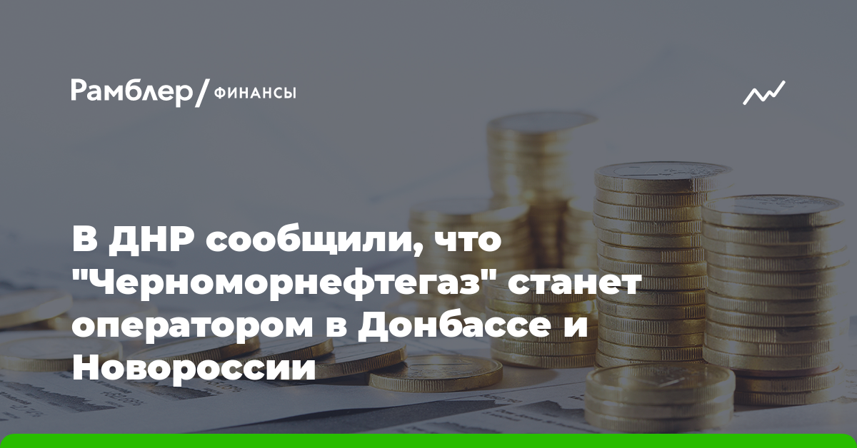 В ДНР сообщили, что "Черноморнефтегаз" станет оператором в Донбассе и Новороссии