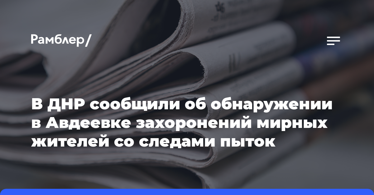 В ДНР сообщили об обнаружении в Авдеевке захоронений мирных жителей со следами пыток