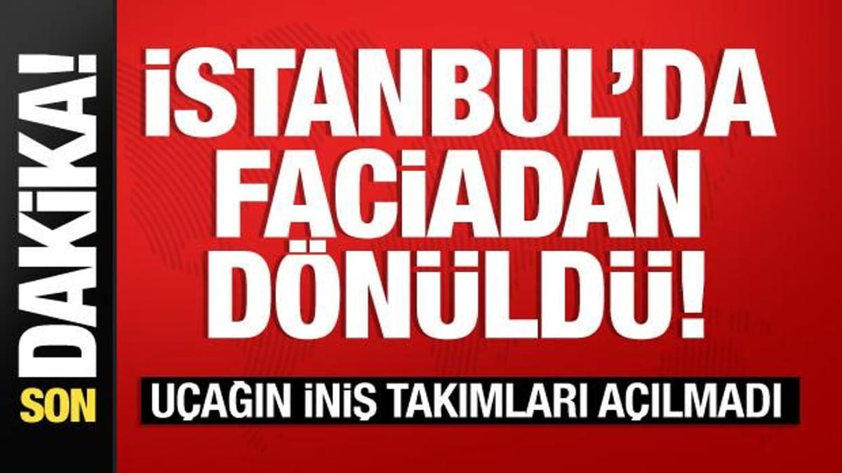 İstanbul'da faciadan dönüldü! Uçağın iniş takımları açılmadı