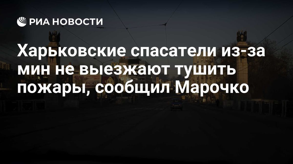 Харьковские спасатели из-за мин не выезжают тушить пожары, сообщил Марочко