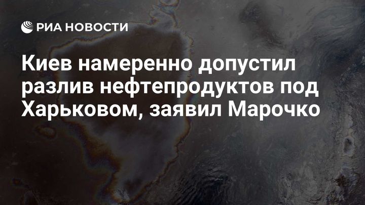 Киев намеренно допустил разлив нефтепродуктов под Харьковом, заявил Марочко