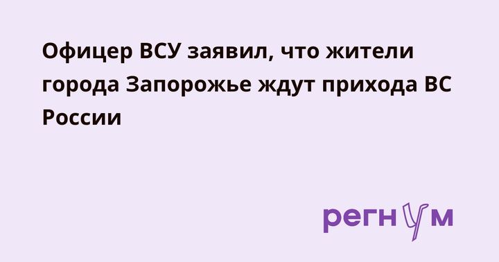 Офицер ВСУ заявил, что жители города Запорожье ждут прихода ВС России