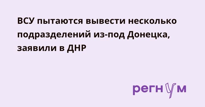 ВСУ пытаются вывести несколько подразделений из-под Донецка, заявили в ДНР