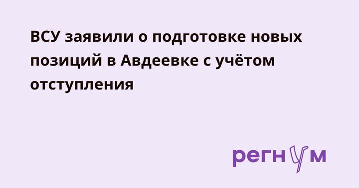 ВСУ заявили о подготовке новых позиций в Авдеевке с учётом отступления