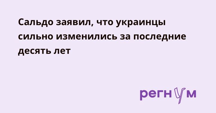 Сальдо заявил, что украинцы сильно изменились за последние десять лет