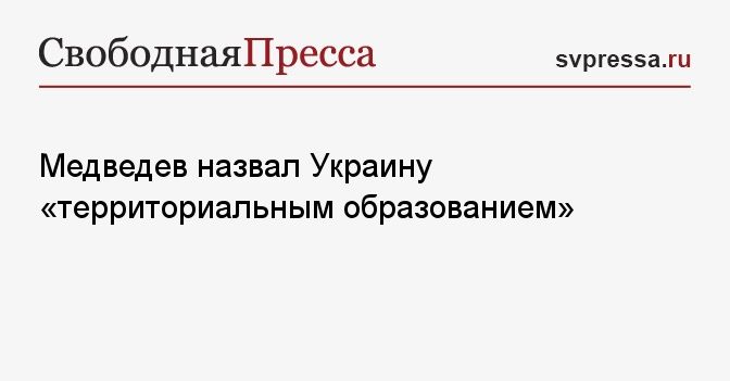 Медведев назвал Украину "территориальным образованием"