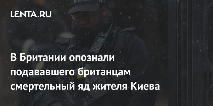 В Британии опознали подававшего британцам смертельный яд жителя Киева