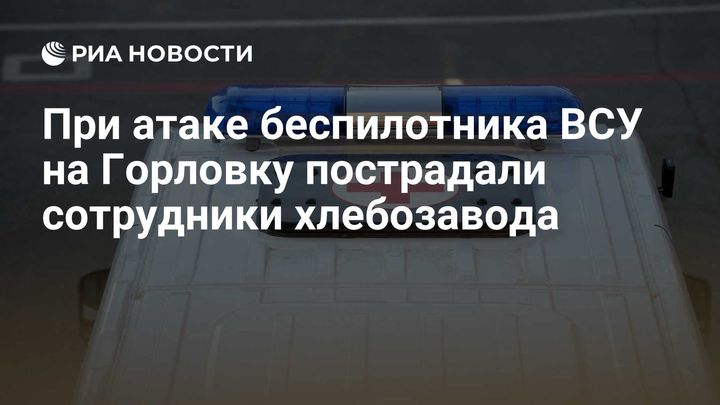 При атаке беспилотника ВСУ на Горловку пострадали сотрудники хлебозавода