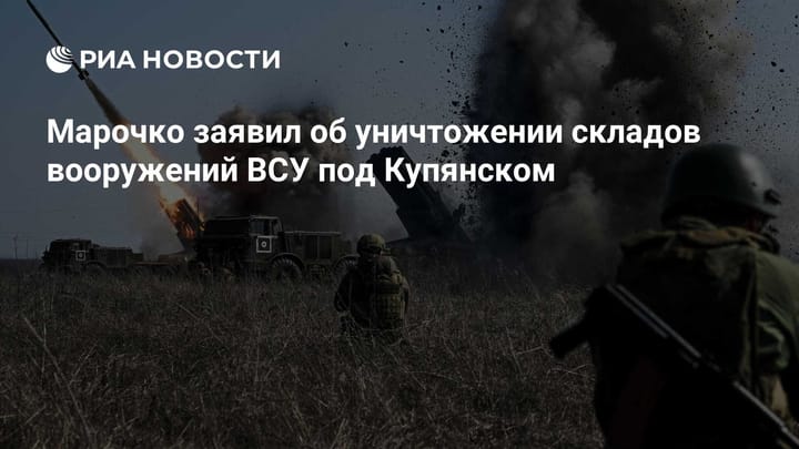 Марочко заявил об уничтожении складов вооружений ВСУ под Купянском