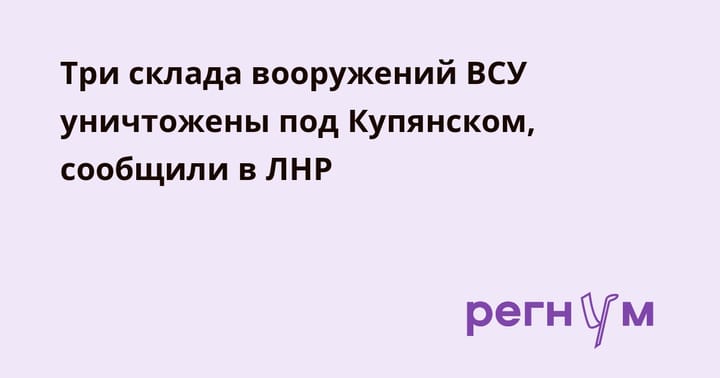 Три склада вооружений ВСУ уничтожены под Купянском, сообщили в ЛНР