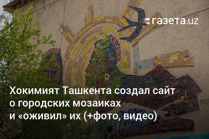 Хокимият Ташкента создал сайт о городских мозаиках и "оживил" их (+фото, видео)