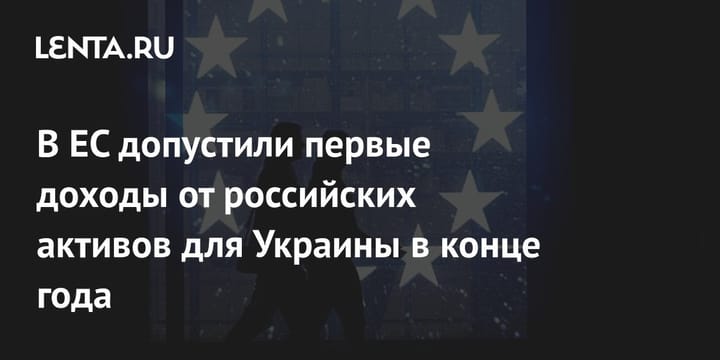 В ЕС допустили первые доходы от российских активов для Украины в конце года