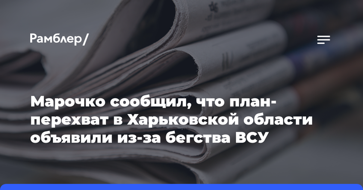 Марочко сообщил, что план-перехват в Харьковской области объявили из-за бегства ВСУ