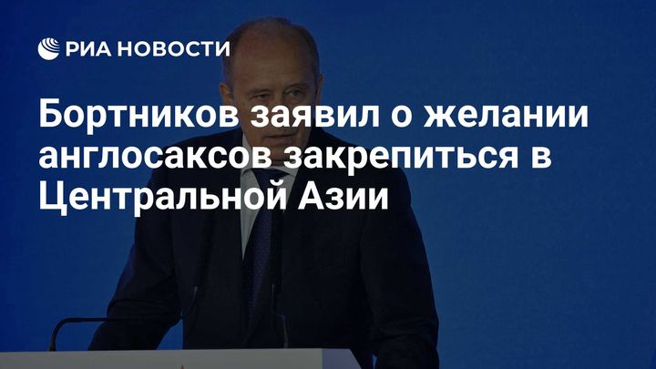 Бортников заявил о желании англосаксов закрепиться в Центральной Азии