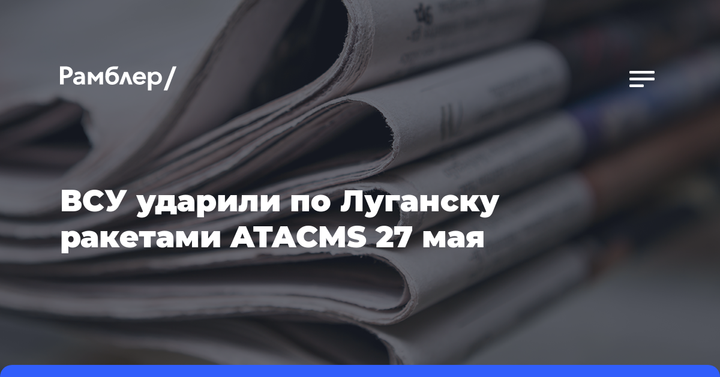 ВСУ ударили по Луганску ракетами ATACMS 27 мая