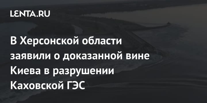 В Херсонской области заявили о доказанной вине Киева в разрушении Каховской ГЭС