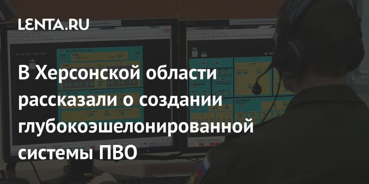 В Херсонской области рассказали о создании глубокоэшелонированной системы ПВО