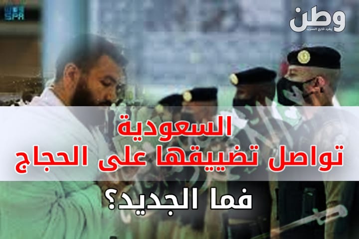 السعودية تواصل تضييقها على الحجاج...فما الجديد؟